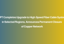 MPT Completes Upgrade to High-Speed Fiber Cable System in Selected Regions, Announces Permanent Closure of Copper Network